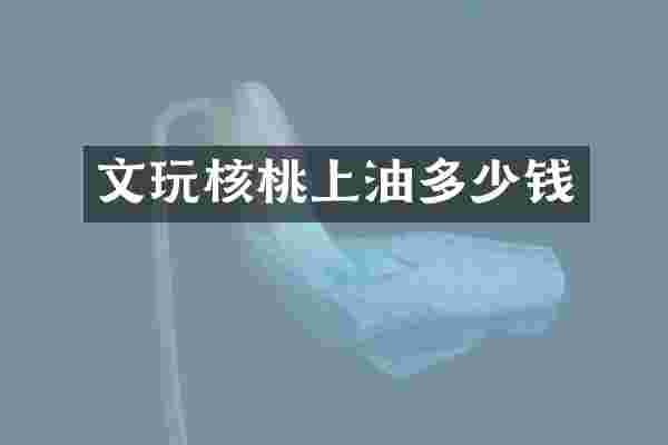 文玩核桃上油多少钱