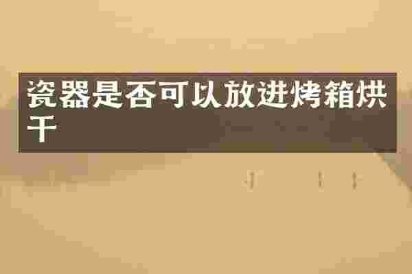 瓷器是否可以放进烤箱烘干