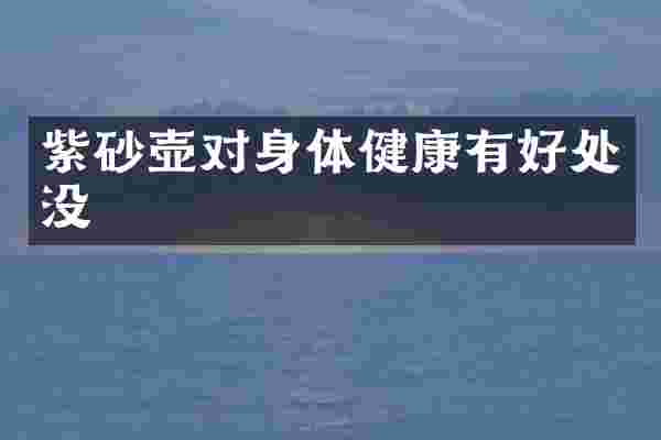 紫砂壶对身体健康有好处没