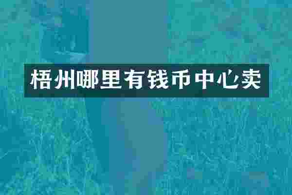 梧州哪里有钱币中心卖