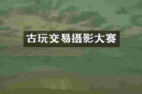 古玩交易摄影大赛