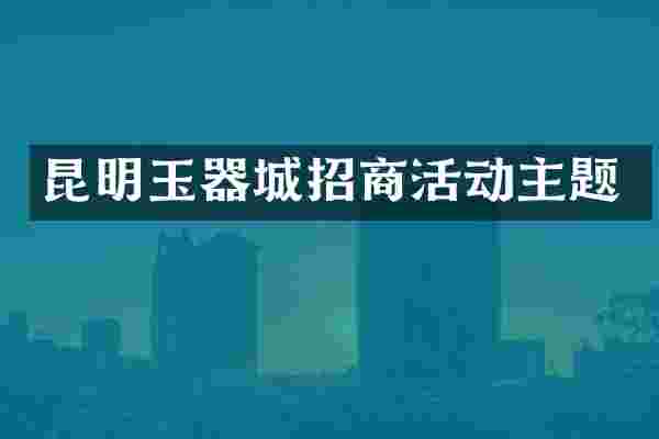 昆明玉器城招商活动主题