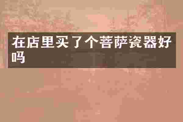 在店里买了个菩萨瓷器好吗