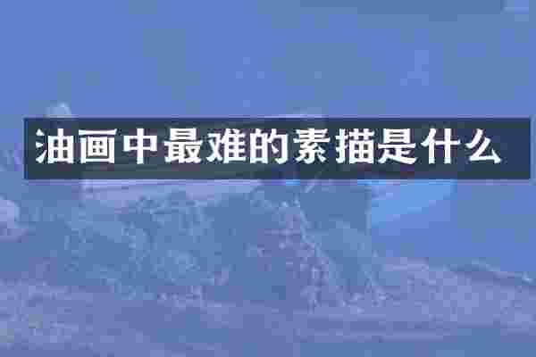 油画中最难的素描是什么
