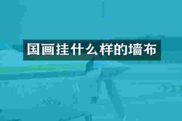 国画挂什么样的墙布