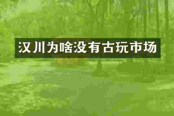 汉川为啥没有古玩市场
