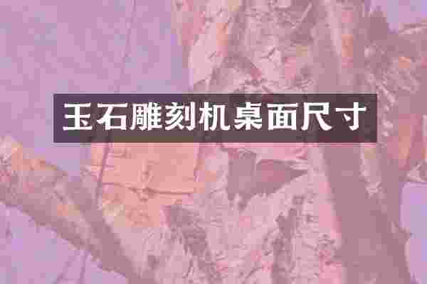 玉石雕刻机桌面尺寸
