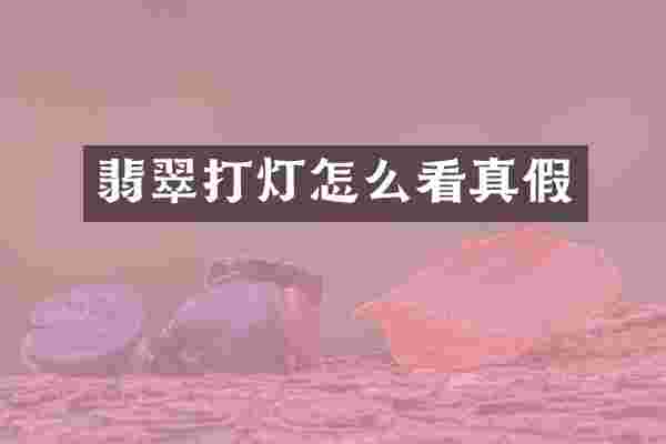 翡翠打灯怎么看真假