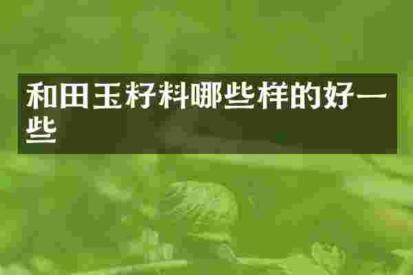 和田玉籽料哪些样的好一些