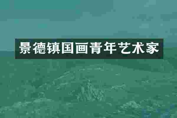 景德镇国画青年艺术家