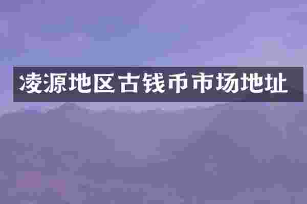 凌源地区古钱币市场地址