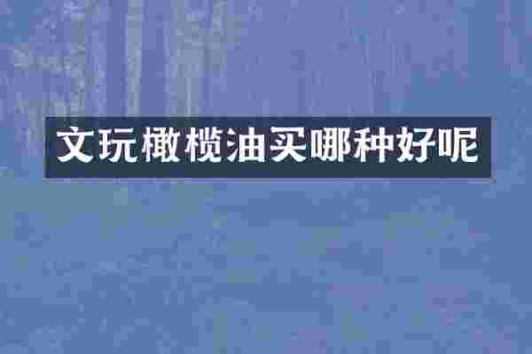 文玩橄榄油买哪种好呢