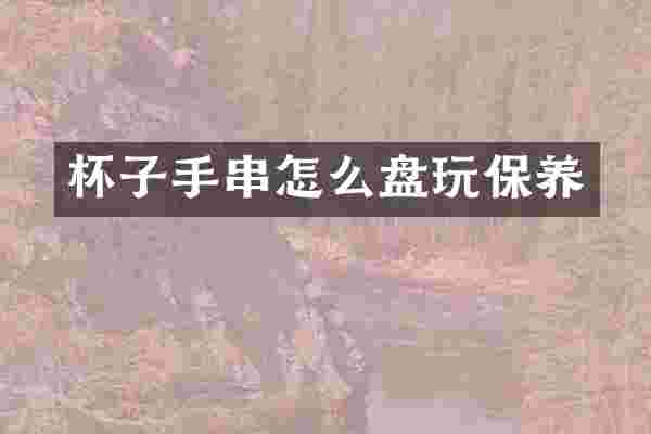 杯子手串怎么盘玩保养