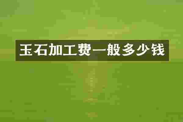 玉石加工费一般多少钱