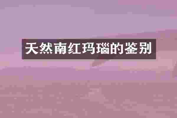 天然南红玛瑙的鉴别