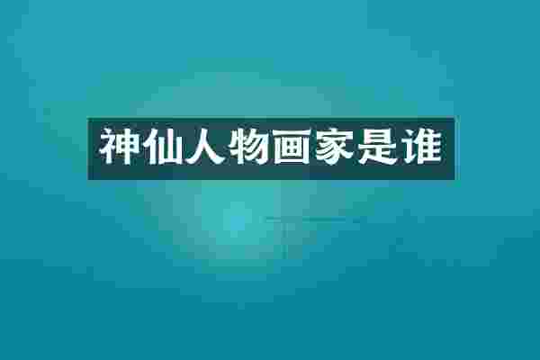 神仙人物画家是谁