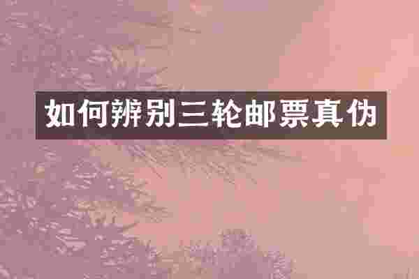如何辨别三轮邮票真伪