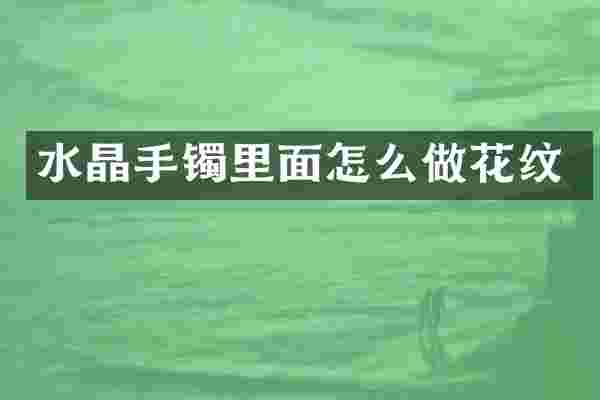 水晶手镯里面怎么做花纹