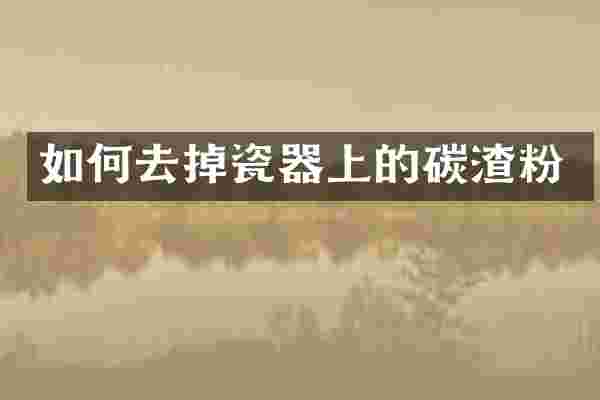如何去掉瓷器上的碳渣粉