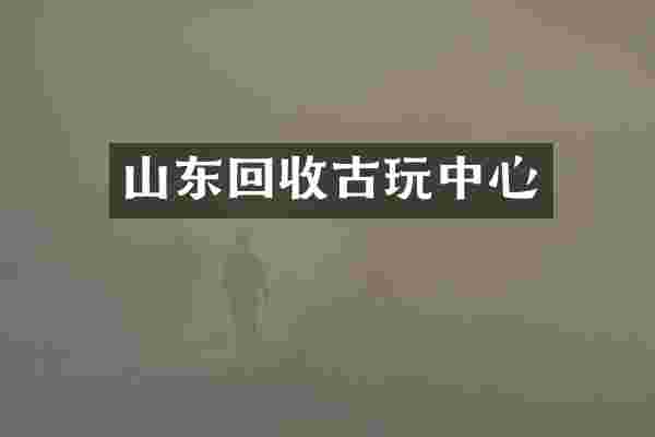 山东回收古玩中心