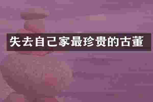 失去自己家最珍贵的古董