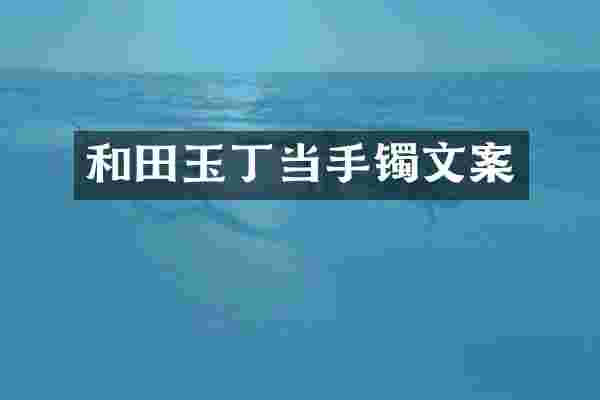 和田玉丁当手镯文案