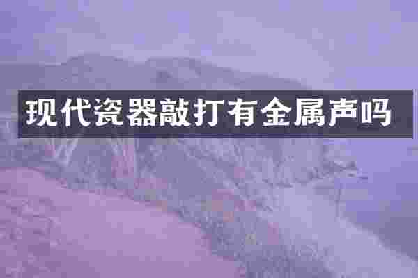 现代瓷器敲打有金属声吗