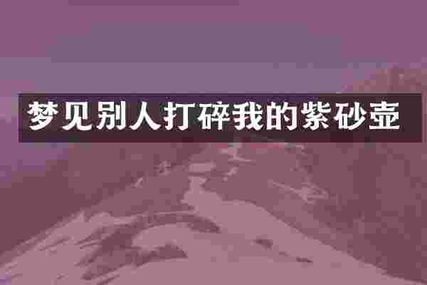 梦见别人打碎我的紫砂壶