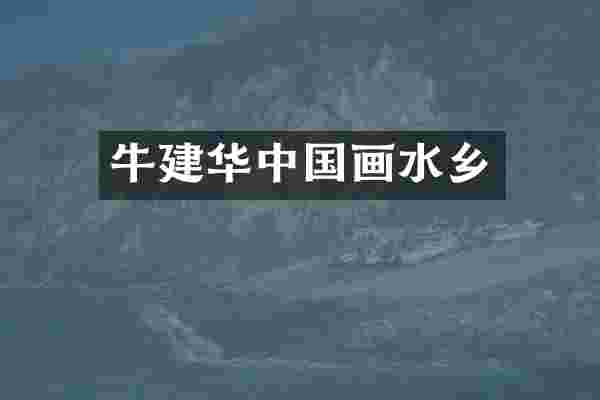 牛建华中国画水乡