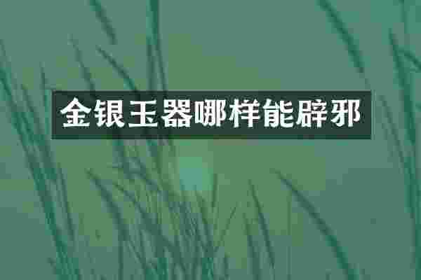 金银玉器哪样能辟邪