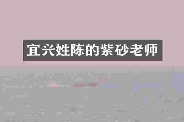 宜兴姓陈的紫砂老师