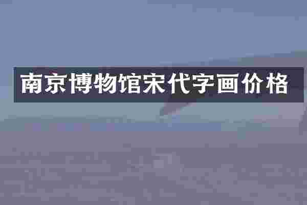 南京博物馆宋代字画价格