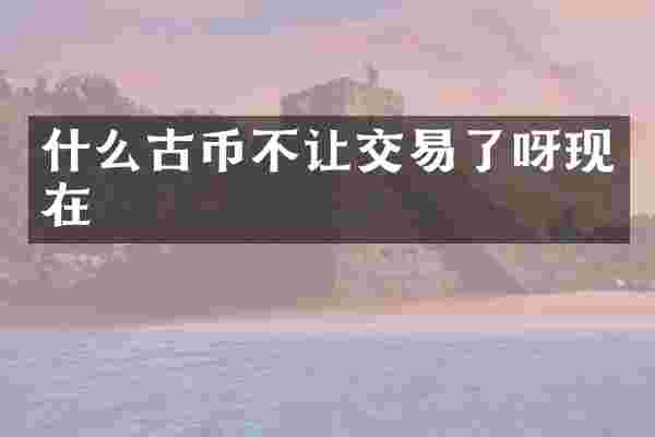什么古币不让交易了呀现在