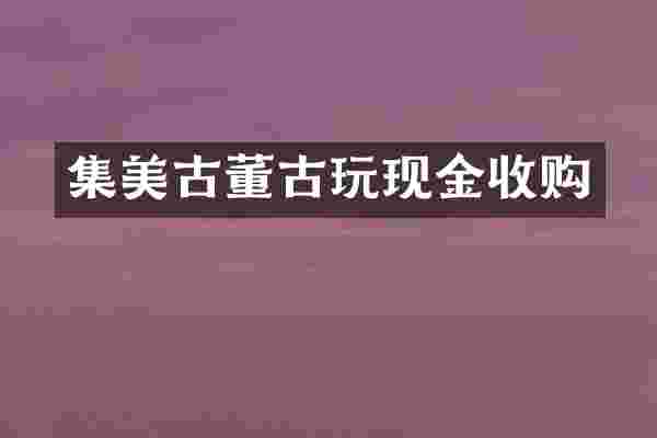 集美古董古玩现金收购