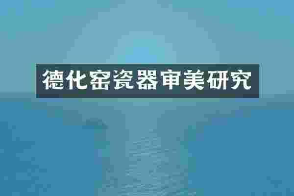 德化窑瓷器审美研究