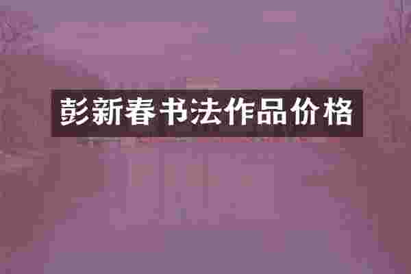 彭新春书法作品价格