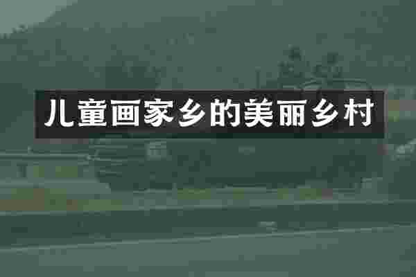 儿童画家乡的美丽乡村