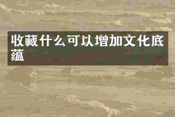 收藏什么可以增加文化底蕴
