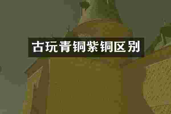 古玩青铜紫铜区别