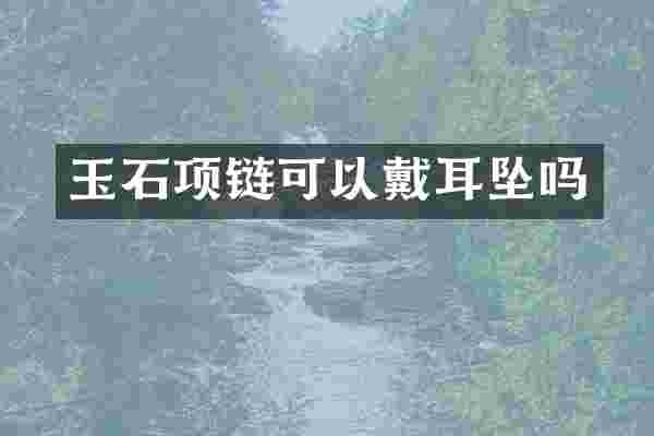 玉石项链可以戴耳坠吗