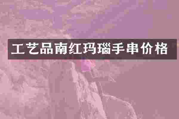工艺品南红玛瑙手串价格