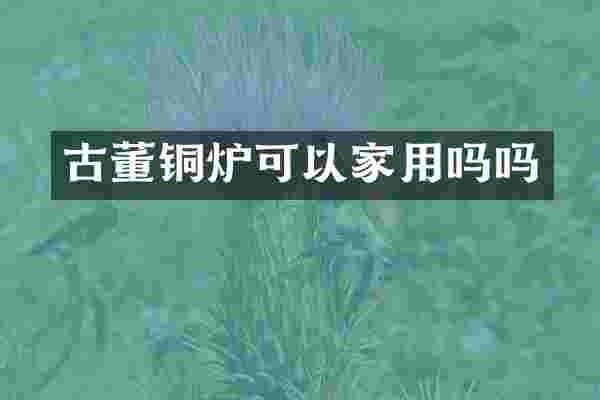 古董铜炉可以家用吗吗