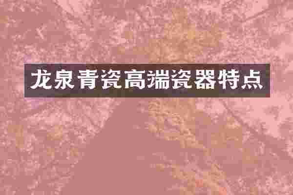 龙泉青瓷高端瓷器特点