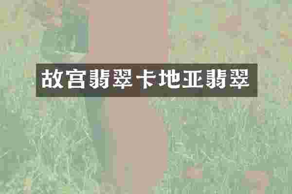 故宫翡翠卡地亚翡翠