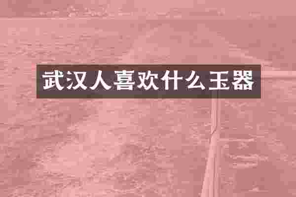 武汉人喜欢什么玉器