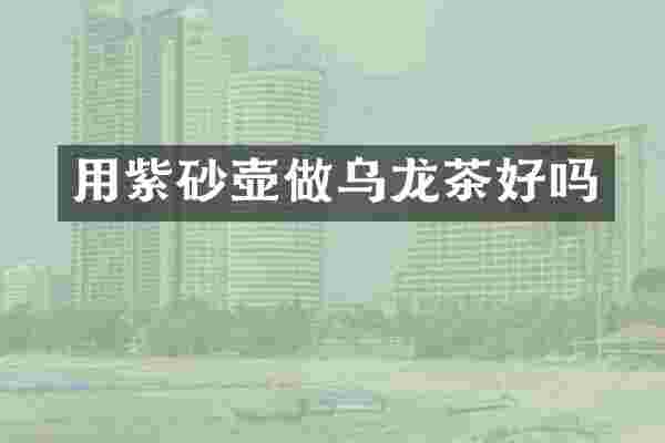用紫砂壶做乌龙茶好吗