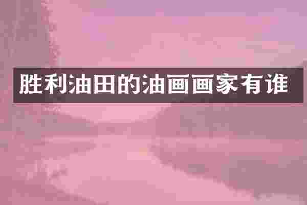胜利油田的油画画家有谁