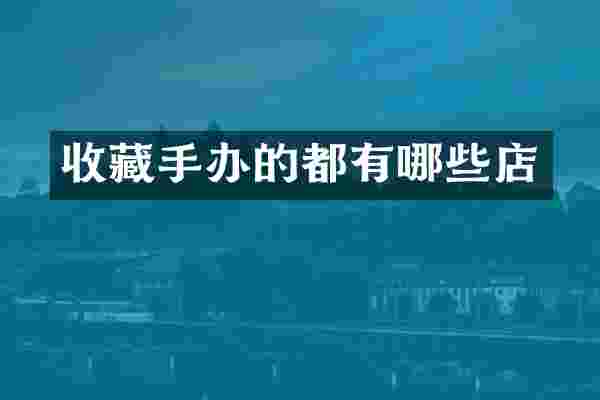 收藏手办的都有哪些店