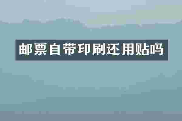 邮票自带印刷还用贴吗