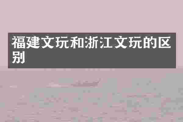 福建文玩和浙江文玩的区别